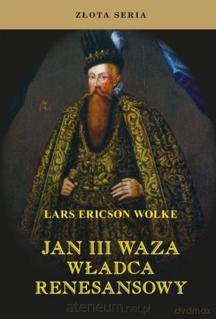Jan III Waza. Władca renesansu - Lars Ericson Wolke [KSIĄŻKA]