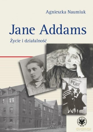 Jane Addams. Życie i działalność - Agnieszka Naumiuk [KSIĄŻKA]