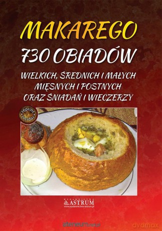 Makarego 730 obiadów wielkich, średnich i małych mięsnych i postnych oraz śniadań i wieczerzy [KSIĄŻKA]