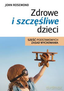Zdrowe i szczęśliwe dzieci. Sześć podstawowych zasad wychowania - Rosemond John [KSIĄŻKA]