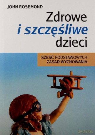 Zdrowe i szczęśliwe dzieci. Sześć podstawowych zasad wychowania - Rosemond John [KSIĄŻKA]