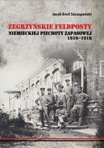 Zegrzyńskie feldposty niemieckiej piechoty zapasowej 1916-1918 - Szczepański Jacek Emil [KSIĄŻKA]