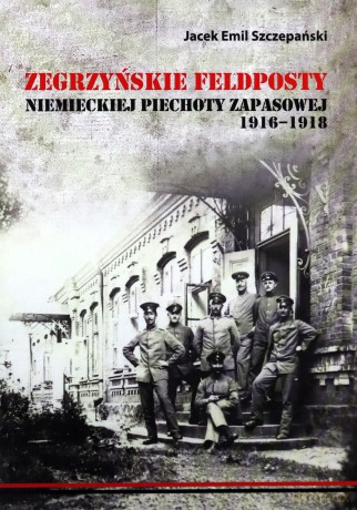 Zegrzyńskie feldposty niemieckiej piechoty zapasowej 1916-1918 - Szczepański Jacek Emil [KSIĄŻKA]