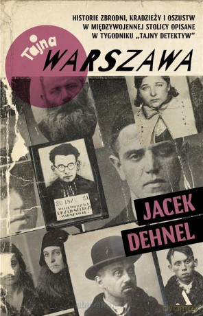 Tajna Warszawa. Czyli historie zbrodni, kradzieży - Jacek Dehnel [KSIĄŻKA]
