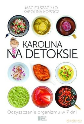 Karolina na detoksie. Oczyszczenie organizmu w 7 dni: Maciej Szaciłło, Karolina Kopocz [KSIĄŻKA]