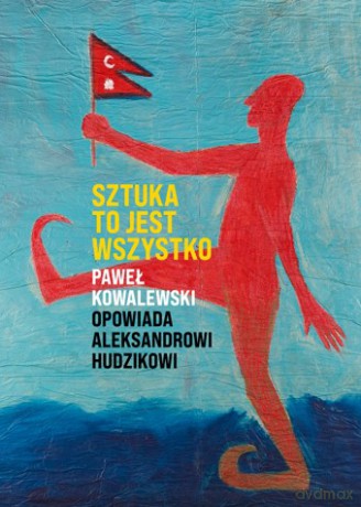 Sztuka to jest wszystko - Paweł Kowalewski, Aleksander Hudzik [KSIĄŻKA]