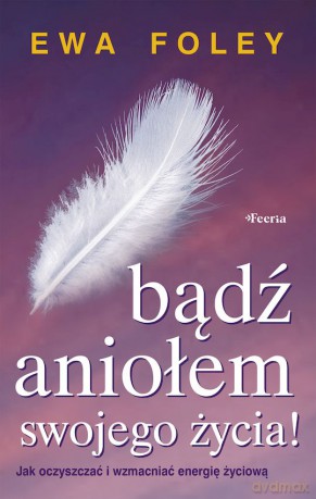 Bądź aniołem swojego życia - Ewa Foley [KSIĄŻKA]