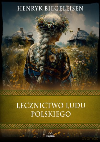 Lecznictwo ludu polskiego. Wierzenia i zwyczaje - Henryk Biegeleisen [KSIĄŻKA]