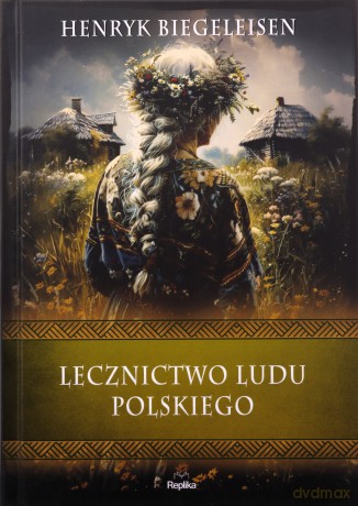 Lecznictwo ludu polskiego. Wierzenia i zwyczaje - Henryk Biegeleisen [KSIĄŻKA]