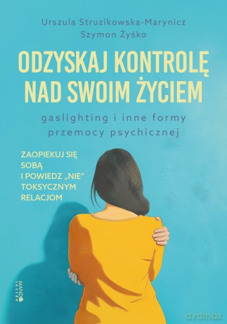 Odzyskaj kontrolę nad swoim życiem. Gaslighting i inne formy przemocy psychicznej - Urszula Struzikowska-Marynicz, Szymon Żyśko [KSIĄŻKA]