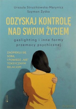 Odzyskaj kontrolę nad swoim życiem. Gaslighting i inne formy przemocy psychicznej - Urszula Struzikowska-Marynicz, Szymon Żyśko [KSIĄŻKA]