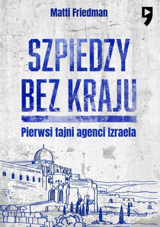 Szpiedzy bez kraju. Pierwsi tajni agenci Izraela - Matti Friedman [KSIĄŻKA]