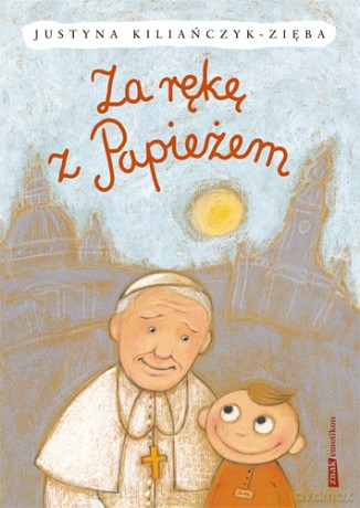 Za rękę z Papieżem - Justyna Kiliańczyk-Zięba [KSIĄŻKA]