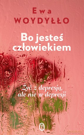 Bo jesteś człowiekiem. Żyć z depresją, ale nie w depresji - Ewa Woydyłło [KSIĄŻKA]