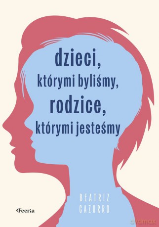 Dzieci, którymi byliśmy, rodzice, którymi jesteśmy - Cazurro Beatriz [KSIĄŻKA]