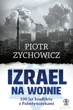 Izrael na wojnie. 100 lat konfliktu z Palestyńczykami - Piotr Zychowicz [KSIĄŻKA]