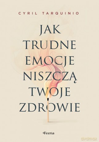 Jak trudne emocje niszczą twoje zdrowie - Tarquinio Cyril [KSIĄŻKA]