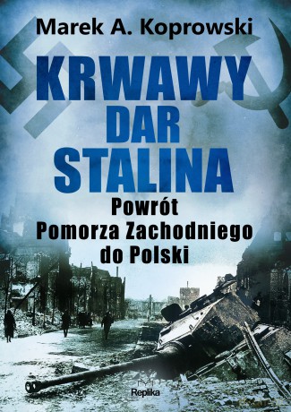 Krwawy dar Stalina. Powrót Pomorza Zachodniego do Polski - Marek A. Koprowski [KSIĄŻKA]