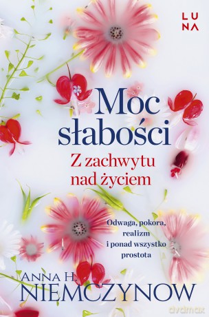 Moc słabości. Z zachwytu nad życiem - Anna H. Niemczynow [KSIĄŻKA]