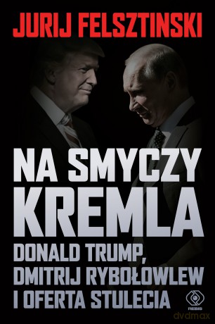 Na smyczy Kremla. Donald Trump, Dmitrij Rybołowlew i oferta stulecia - Jurij Felsztinski [KSIĄŻKA]