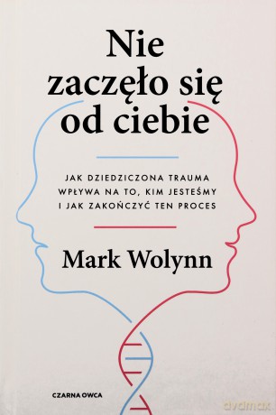 Nie zaczęło się od ciebie. Jak dziedziczona trauma wpływa na to, kim jesteśmy i jak zakończyć ten proces - Mark Wolynn [KSIĄŻKA]