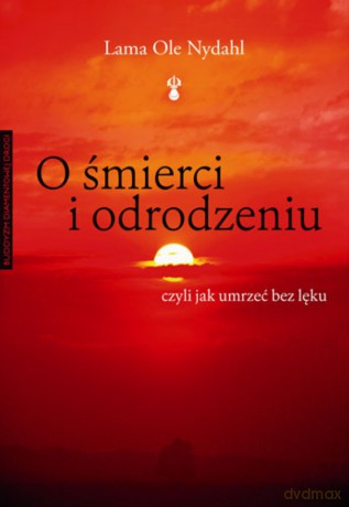 O śmierci i odrodzeniu. Czyli jak umrzeć bez lęku - Lama Ole Nydahl [KSIĄŻKA]