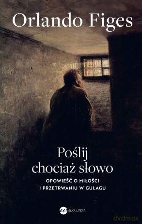 Poślij chociaż słowo. Opowieść o miłości i przetrwaniu w Gułagu - Orlando Figes [KSIĄŻKA]