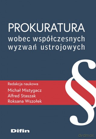 Prokuratura wobec współczesnych wyzwań ustrojowych - Michał Mistygacz, Alfred Staszak, Roksana Wszołek [KSIĄŻKA]