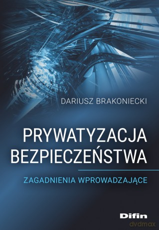 Prywatyzacja bezpieczeństwa. Zagadnienia wprowadzające - Dariusz Brakoniecki [KSIĄŻKA]