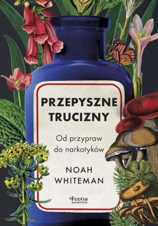 Przepyszne trucizny. Od przypraw do narkotyków - Whiteman Noah [KSIĄŻKA]