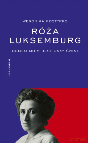 Róża Luksemburg. Domem moim jest cały świat - Weronika Kostyrko [KSIĄŻKA]