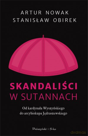 Skandaliści w sutannach. Od kardynała Wyszyńskiego do arcybiskupa Jędraszewskiego - Artur Nowak, Stanisław Obirek [KSIĄŻKA]