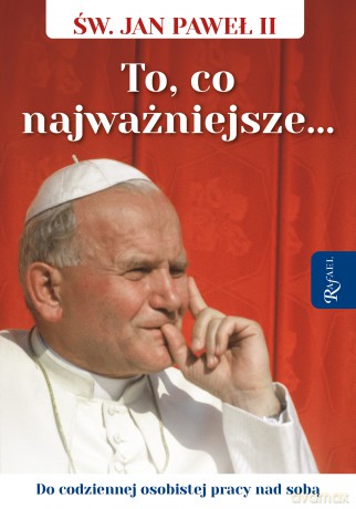 Święty Jan Paweł II. To co najważniejsze, Do codziennej osobistej pracy nad sobą - Tomasz Balon, Janusz Michałowski, Przemysław Wręźlewicz [KSIĄŻKA]