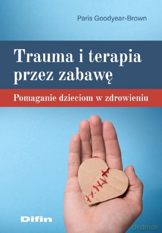 Trauma i terapia przez zabawę. Pomaganie dzieciom w zdrowieniu - Paris Goodyear-Brown [KSIĄŻKA]