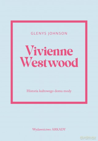 Vivienne Westwood. Historia kultowego domu mody. Historia kultowego domu mody - Glenys Johnson [KSIĄŻKA]