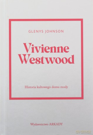 Vivienne Westwood. Historia kultowego domu mody. Historia kultowego domu mody - Glenys Johnson [KSIĄŻKA]