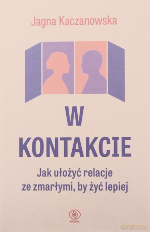 W kontakcie. Jak ułożyć relacje ze zmarłymi, by żyć lepiej - Jagna Kaczanowska [KSIĄŻKA]