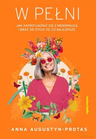 W pełni. Jak zaprzyjaźnić się z menopauzą i brać od życia to, co najlepsze - Anna Augustyn-Protas [KSIĄŻKA]