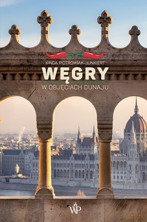 Węgry. W objęciach Dunaju - Kinga Piotrowiak-Junkiert [KSIĄŻKA]