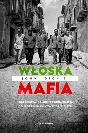 Włoska mafia. Cosa Nostra, Kamorra i 'Ndrangheta od 1946 roku po czasy dzisiejsze - John Dickie [KSIĄŻKA]