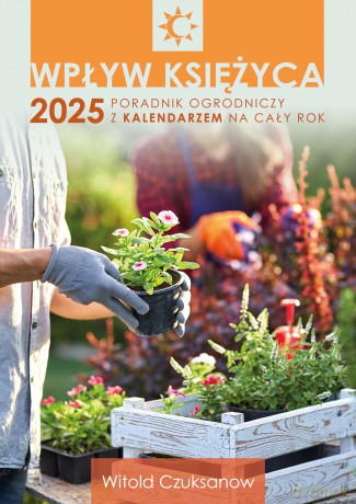 Wpływ Księżyca 2025. Poradnik ogrodniczy z kalendarzem na cały rok - Witold Czuksanow [KSIĄŻKA]
