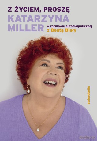 Z życiem, proszę. Katarzyna Miller w rozmowie autobiograficznej z Beatą Biały - Katarzyna Miller, Beata Biały [KSIĄŻKA]