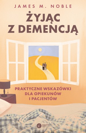 Żyjąc z demencją. Praktyczne wskazówki dla opiekunów i pacjentów - James M. Noble [KSIĄŻKA]