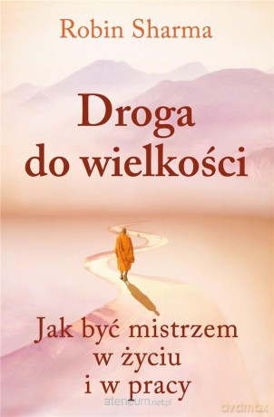 Droga do wielkości. Jak być mistrzem w życiu i w pracy - Robin Sharma [KSIĄŻKA]