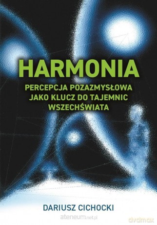 Harmonia - percepcja pozazmysłowa jako klucz do tajemnic wszechświata - Dariusz Cichocki [KSIĄŻKA]