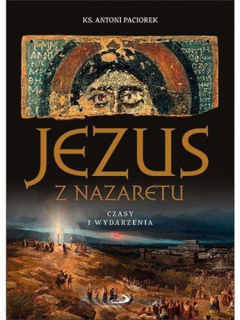 Jezus z Nazaretu. Czasy i wydarzenia - ks. Antoni Paciorek [KSIĄŻKA]