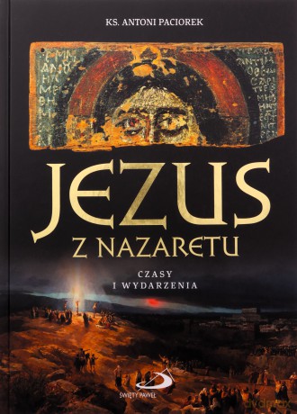Jezus z Nazaretu. Czasy i wydarzenia - ks. Antoni Paciorek [KSIĄŻKA]