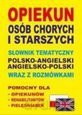 Opiekun osób chorych i starszych. Słownik tematyczny polsko-angielski, angielsko-polski wraz z rozmówkami [KSIĄŻKA]