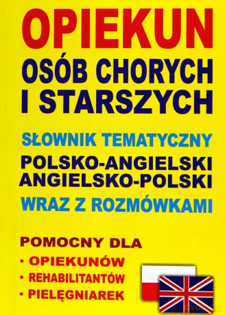 Opiekun osób chorych i starszych. Słownik tematyczny polsko-angielski, angielsko-polski wraz z rozmówkami [KSIĄŻKA]