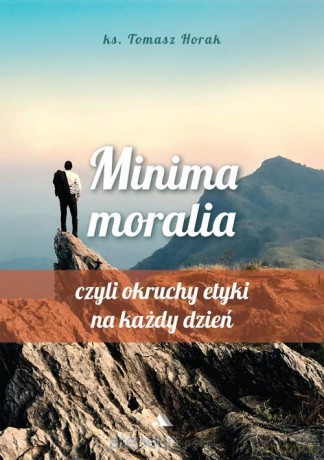 Minima moralia. Minima moralia, czyli okruchy etyki na każdy dzień - Ks. Tomasz Horak [KSIĄŻKA]